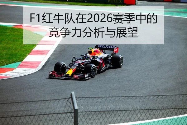 F1红牛队在2026赛季中的竞争力分析与展望