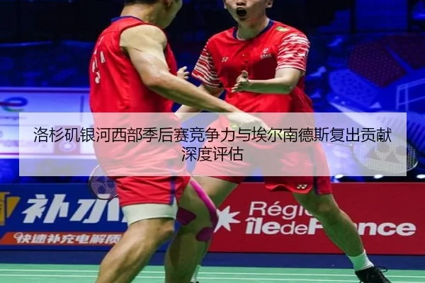 洛杉矶银河西部季后赛竞争力与埃尔南德斯复出贡献深度评估