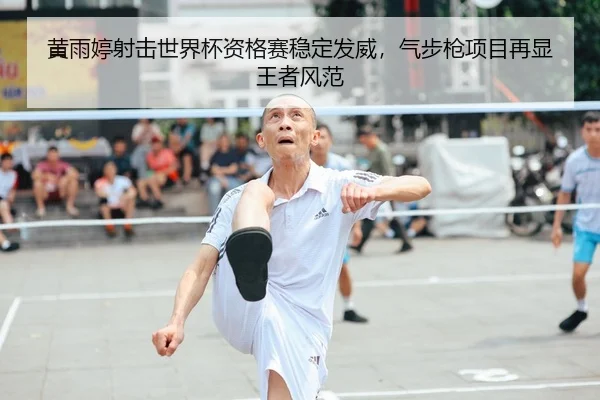 黄雨婷射击世界杯资格赛稳定发威，气步枪项目再显王者风范
