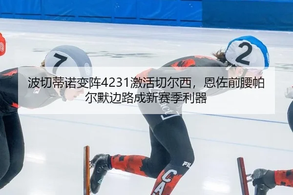 波切蒂诺变阵4231激活切尔西，恩佐前腰帕尔默边路成新赛季利器