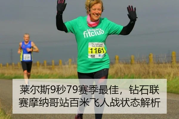 莱尔斯9秒79赛季最佳，钻石联赛摩纳哥站百米飞人战状态解析